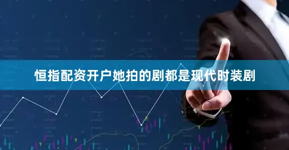 恒指配资开户她拍的剧都是现代时装剧