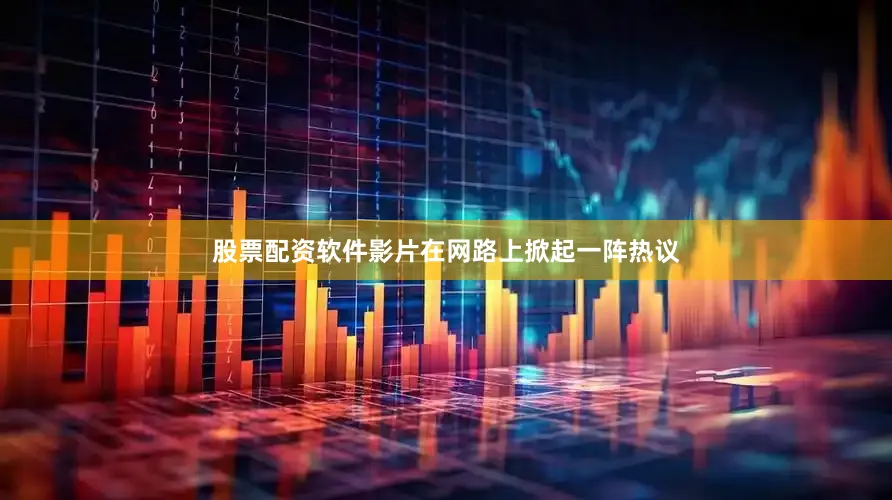股票配资软件影片在网路上掀起一阵热议