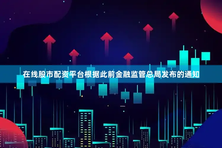在线股市配资平台根据此前金融监管总局发布的通知