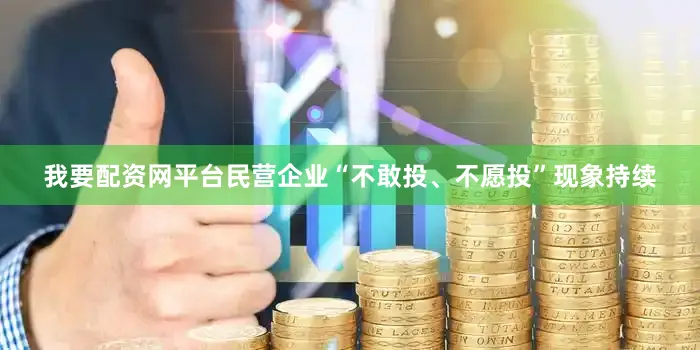 我要配资网平台民营企业“不敢投、不愿投”现象持续