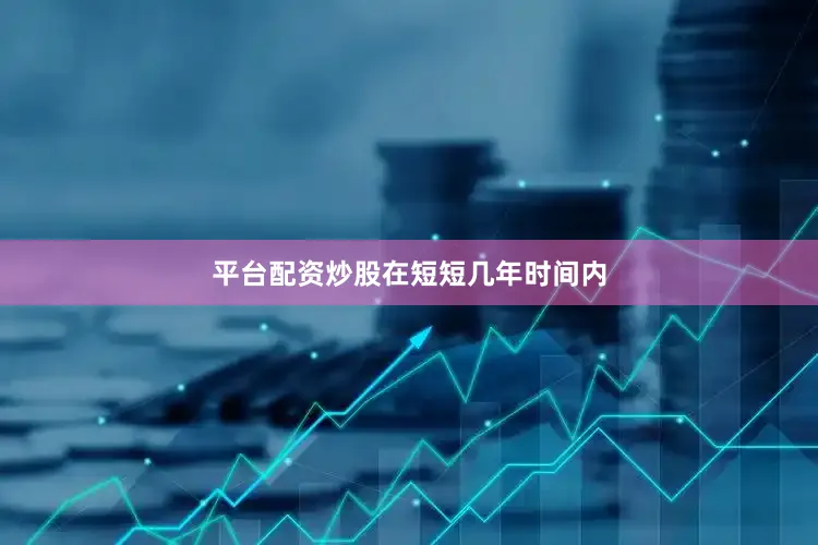 平台配资炒股　　在短短几年时间内