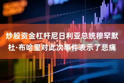 炒股资金杠杆尼日利亚总统穆罕默杜·布哈里对此次事件表示了悲痛