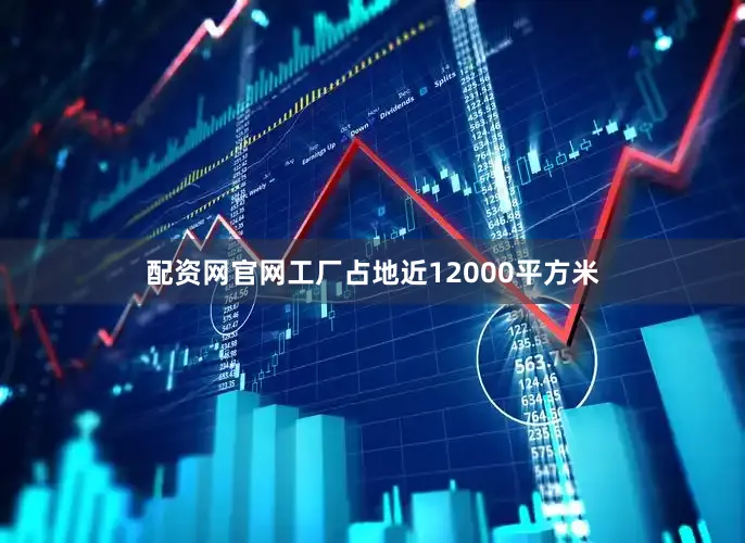 配资网官网　　工厂占地近12000平方米