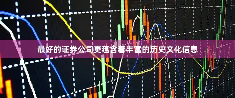 最好的证券公司更蕴含着丰富的历史文化信息