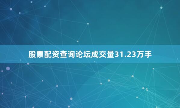 股票配资查询论坛成交量31.23万手