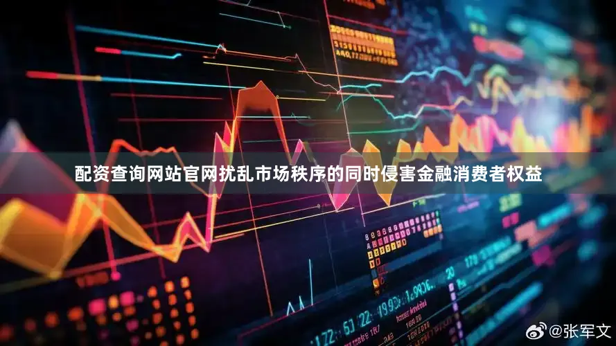 配资查询网站官网扰乱市场秩序的同时侵害金融消费者权益