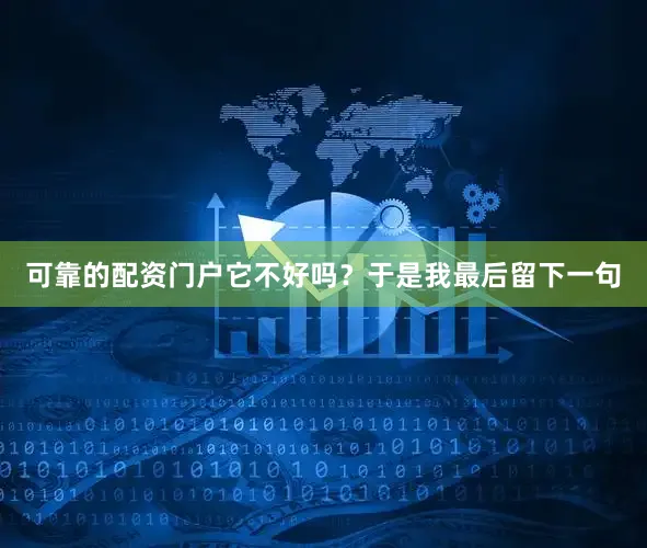 可靠的配资门户它不好吗？于是我最后留下一句