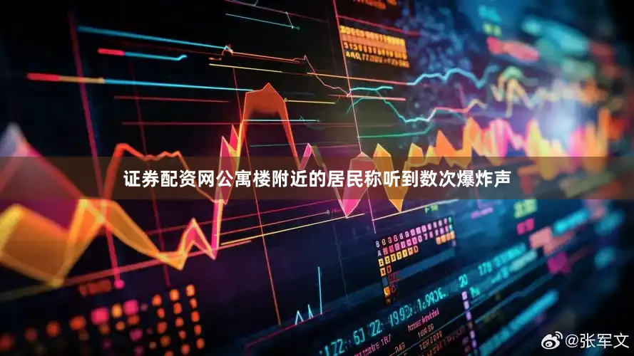 证券配资网公寓楼附近的居民称听到数次爆炸声
