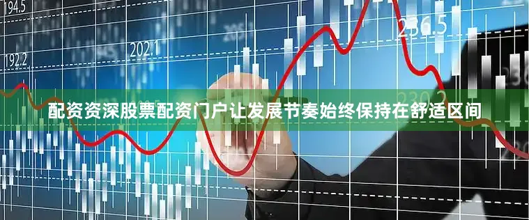 配资资深股票配资门户让发展节奏始终保持在舒适区间