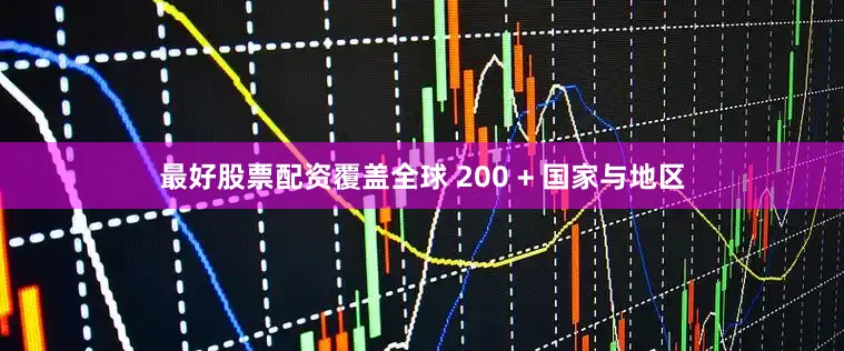 最好股票配资覆盖全球 200 + 国家与地区