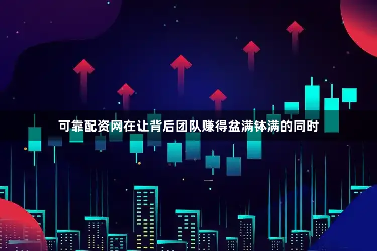 可靠配资网在让背后团队赚得盆满钵满的同时