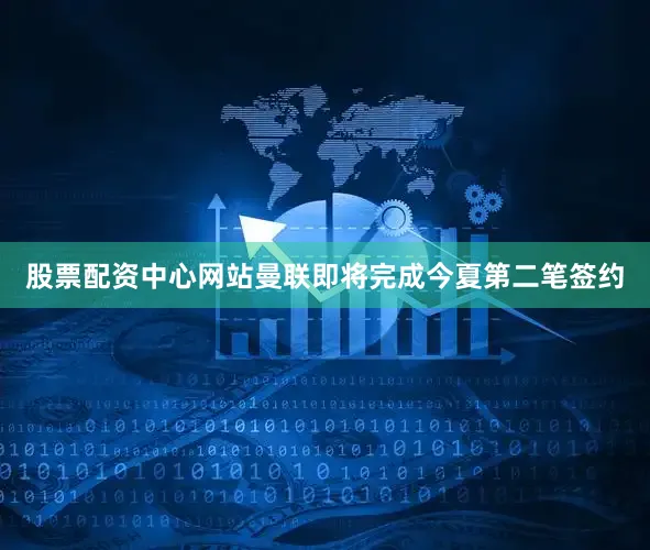 股票配资中心网站曼联即将完成今夏第二笔签约