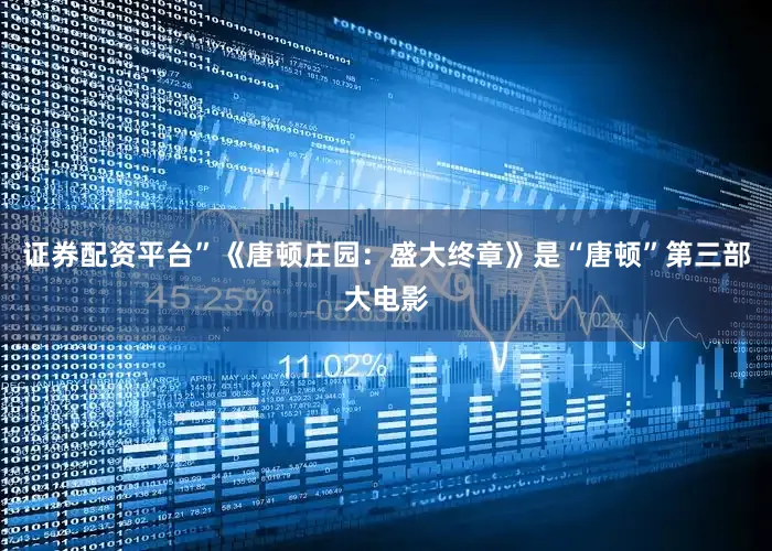 证券配资平台”《唐顿庄园：盛大终章》是“唐顿”第三部大电影