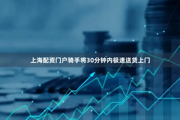 上海配资门户骑手将30分钟内极速送货上门