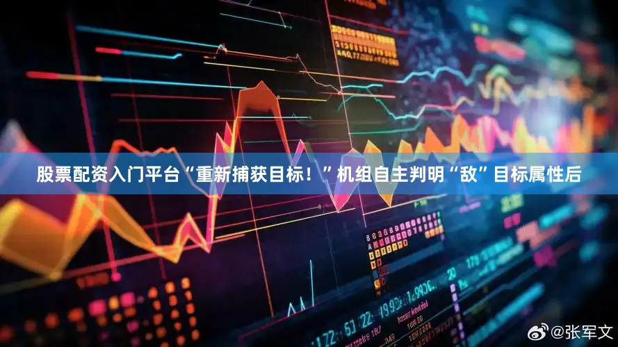 股票配资入门平台“重新捕获目标！”机组自主判明“敌”目标属性后