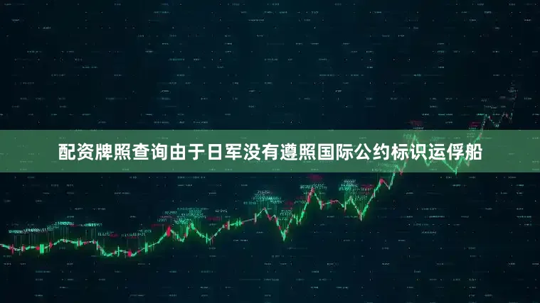 配资牌照查询由于日军没有遵照国际公约标识运俘船