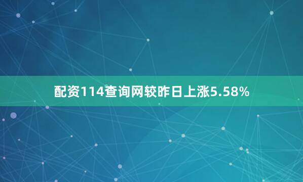 配资114查询网较昨日上涨5.58%