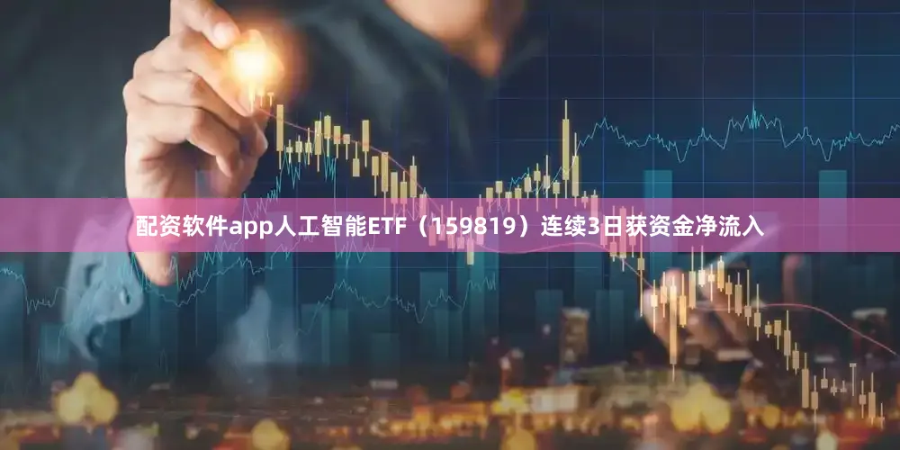 配资软件app人工智能ETF（159819）连续3日获资金净流入