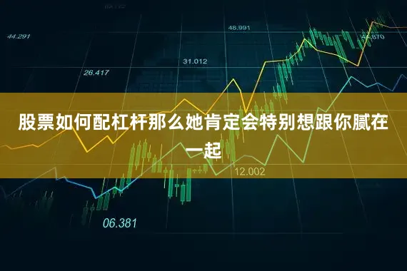 股票如何配杠杆那么她肯定会特别想跟你腻在一起