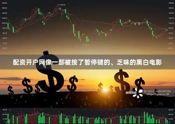 配资开户网像一部被按了暂停键的、乏味的黑白电影