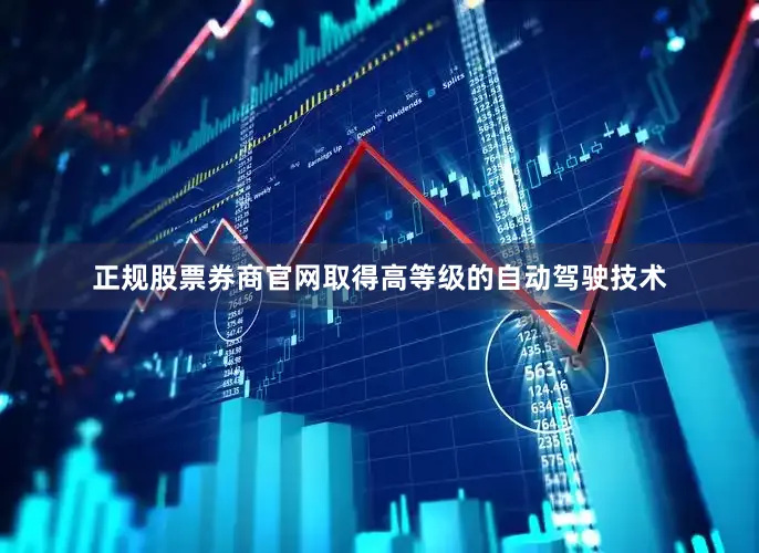 正规股票券商官网取得高等级的自动驾驶技术