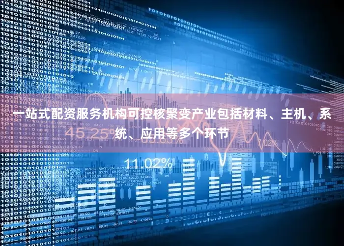 一站式配资服务机构可控核聚变产业包括材料、主机、系统、应用等多个环节
