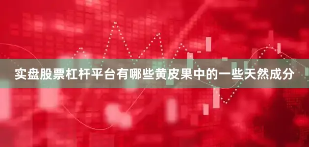 实盘股票杠杆平台有哪些黄皮果中的一些天然成分