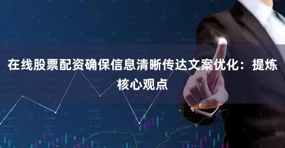 在线股票配资确保信息清晰传达文案优化：提炼核心观点