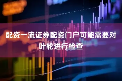 配资一流证券配资门户可能需要对叶轮进行检查