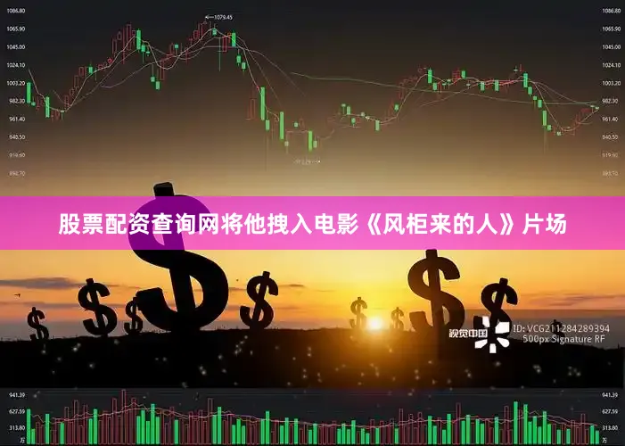 股票配资查询网将他拽入电影《风柜来的人》片场