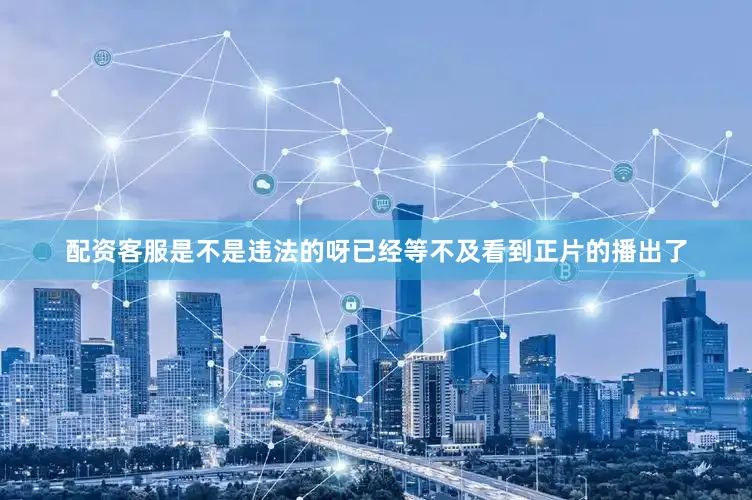 配资客服是不是违法的呀已经等不及看到正片的播出了