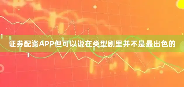 证券配资APP但可以说在类型剧里并不是最出色的