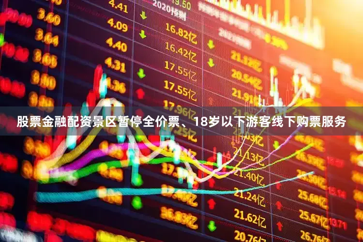 股票金融配资景区暂停全价票、18岁以下游客线下购票服务