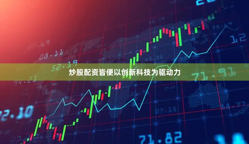 炒股配资皆便以创新科技为驱动力