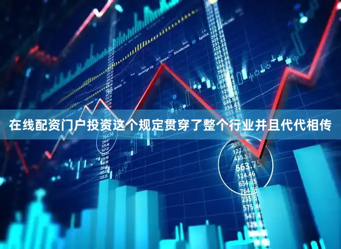 在线配资门户投资这个规定贯穿了整个行业并且代代相传