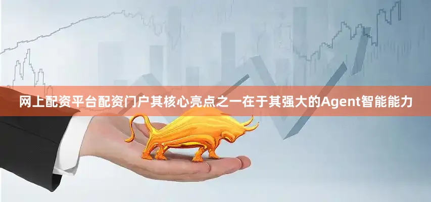 网上配资平台配资门户其核心亮点之一在于其强大的Agent智能能力