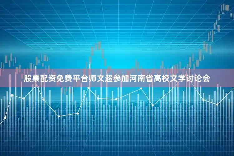 股票配资免费平台师文超参加河南省高校文学讨论会