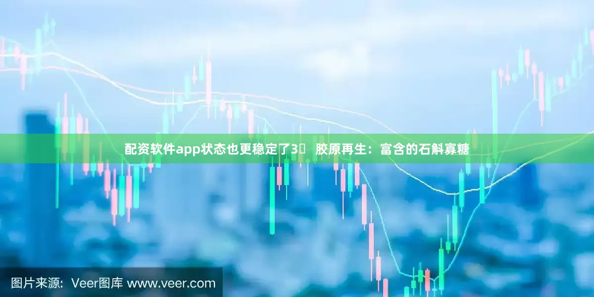配资软件app状态也更稳定了3⃣ 胶原再生:富含的石斛寡糖