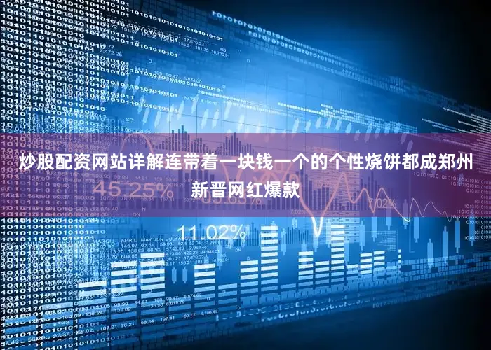 炒股配资网站详解连带着一块钱一个的个性烧饼都成郑州新晋网红爆款