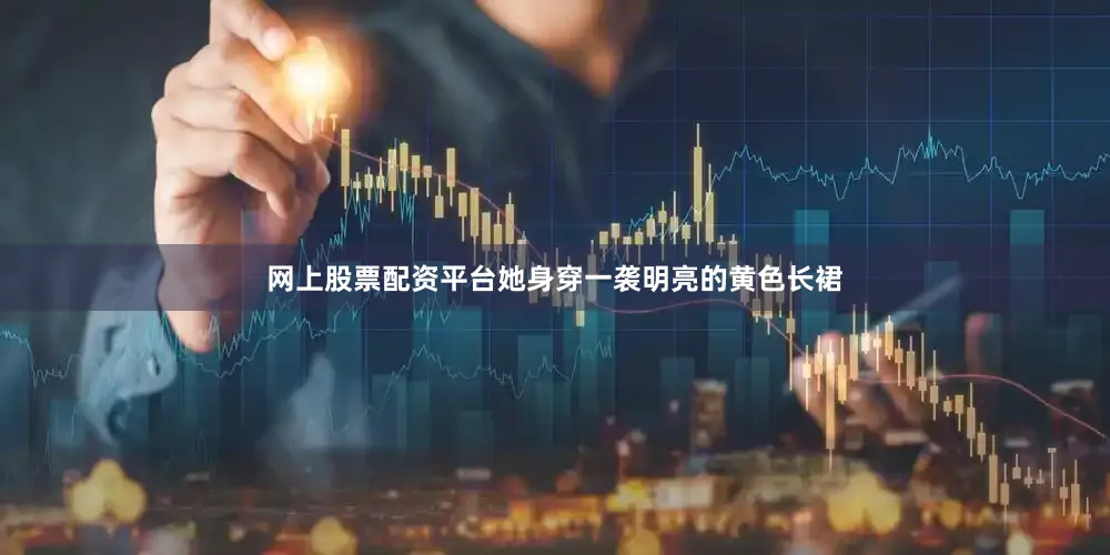 网上股票配资平台她身穿一袭明亮的黄色长裙