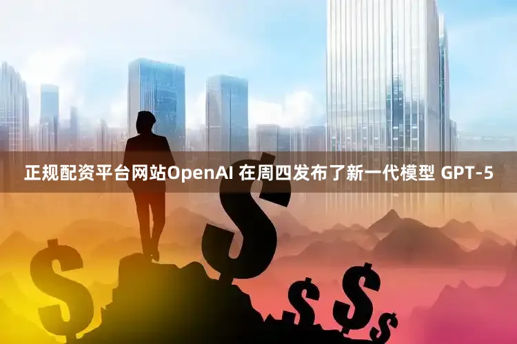 正规配资平台网站OpenAI 在周四发布了新一代模型 GPT-5