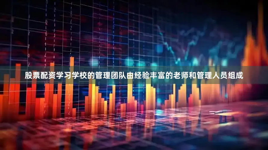 股票配资学习学校的管理团队由经验丰富的老师和管理人员组成