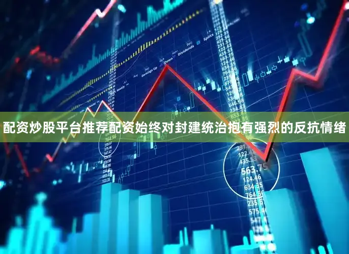 配资炒股平台推荐配资始终对封建统治抱有强烈的反抗情绪