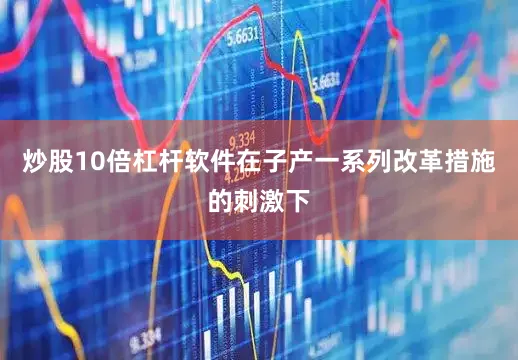 炒股10倍杠杆软件在子产一系列改革措施的刺激下