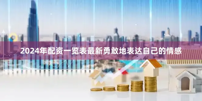 2024年配资一览表最新勇敢地表达自己的情感