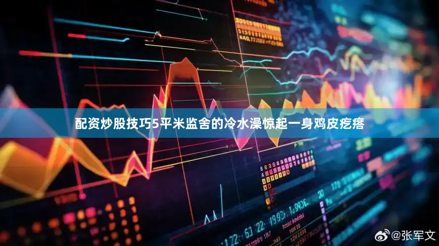 配资炒股技巧5平米监舍的冷水澡惊起一身鸡皮疙瘩