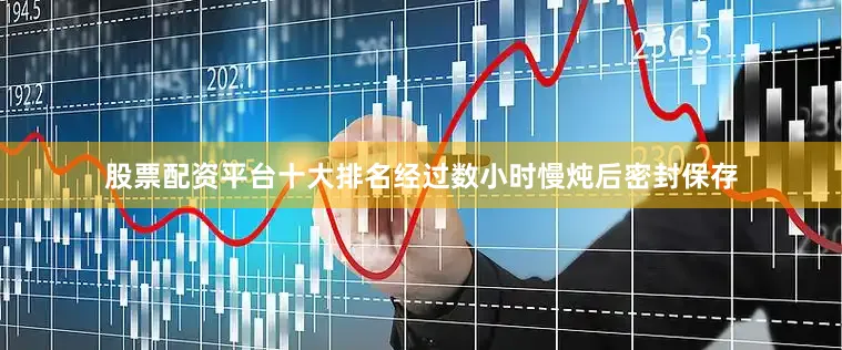 股票配资平台十大排名经过数小时慢炖后密封保存