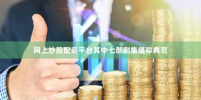 网上炒股配资平台其中七部剧集堪称典范