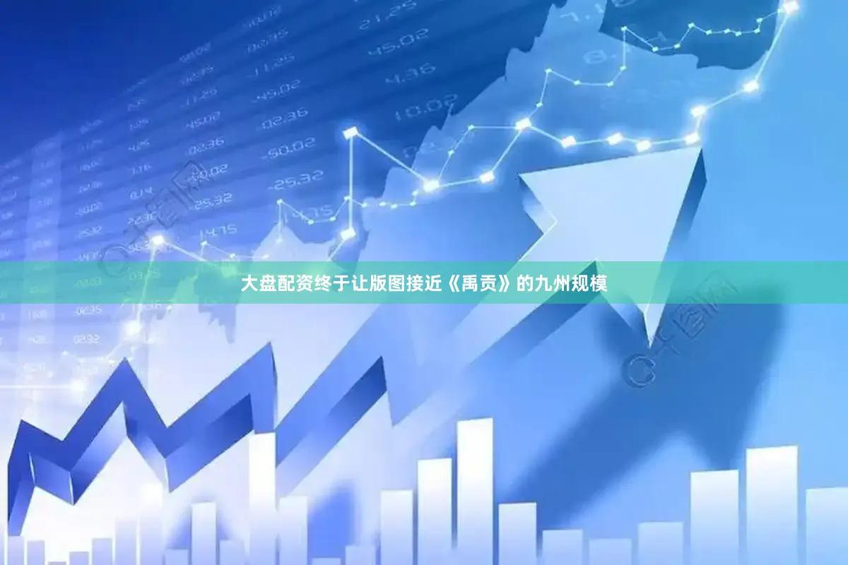 大盘配资终于让版图接近《禹贡》的九州规模