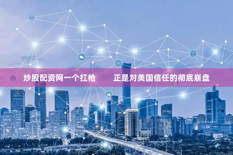 炒股配资网一个扛枪        正是对美国信任的彻底崩盘